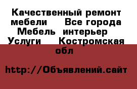 Качественный ремонт мебели.  - Все города Мебель, интерьер » Услуги   . Костромская обл.